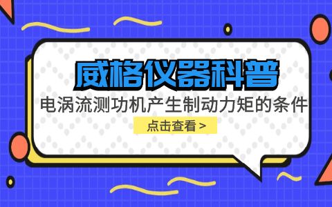 威格儀器科普-電渦流測功機產(chǎn)生制動力矩的條件包括哪些？插圖
